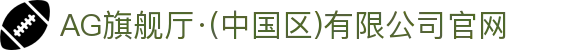 AG旗舰厅·(中国区)有限公司官网
