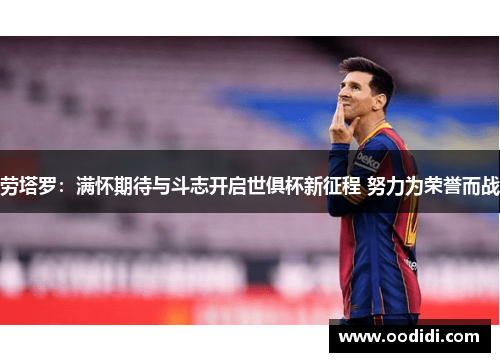 劳塔罗：满怀期待与斗志开启世俱杯新征程 努力为荣誉而战